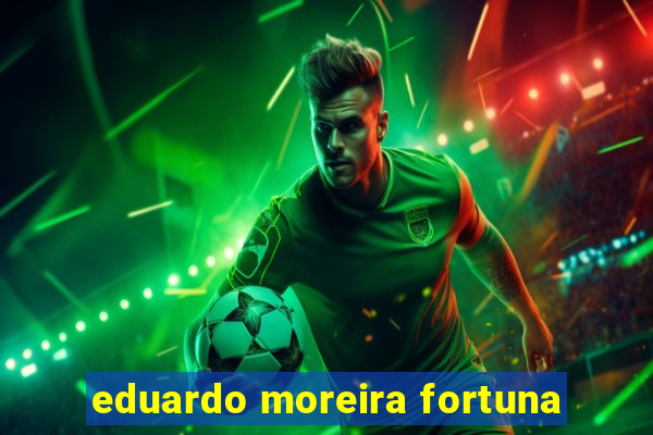 eduardo moreira fortuna